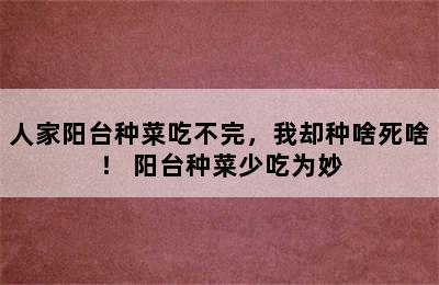 人家阳台种菜吃不完，我却种啥死啥！ 阳台种菜少吃为妙